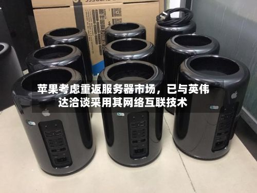 苹果考虑重返服务器市场，已与英伟达洽谈采用其网络互联技术-第2张图片
