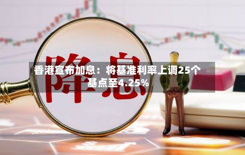 香港宣布加息：将基准利率上调25个基点至4.25%-第3张图片