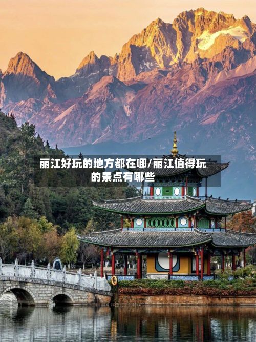 丽江好玩的地方都在哪/丽江值得玩的景点有哪些