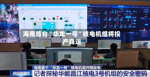 海南首台“华龙一号	”核电机组将投产商运-第2张图片