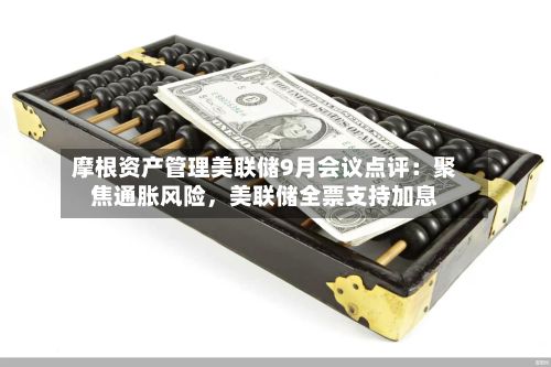 摩根资产管理美联储9月会议点评：聚焦通胀风险	，美联储全票支持加息-第2张图片