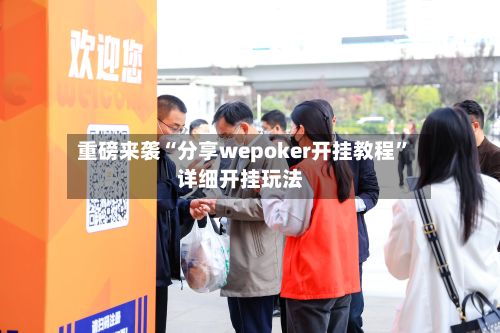 重磅来袭“分享wepoker开挂教程”详细开挂玩法-第2张图片