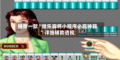 推荐一款“微乐麻将小程序必赢神器”详细辅助透视-第2张图片