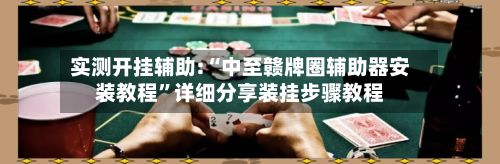 实测开挂辅助:“中至赣牌圈辅助器安装教程	”详细分享装挂步骤教程-第2张图片