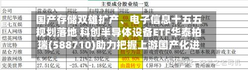 国产存储双雄扩产	、电子信息十五五规划落地 科创半导体设备ETF华泰柏瑞(588710)助力把握上游国产化进程机遇-第2张图片