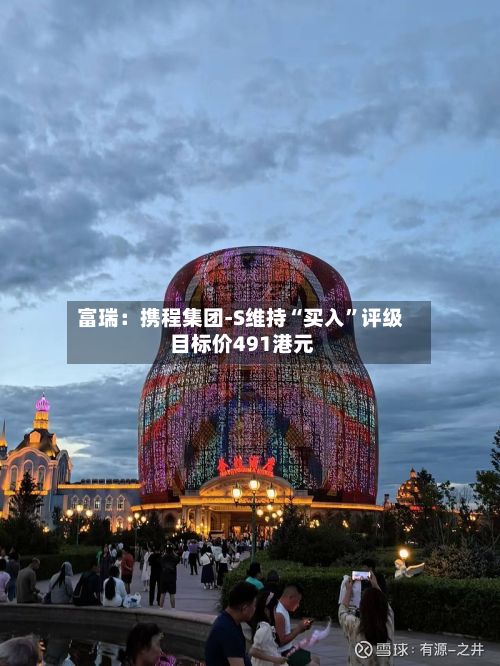 富瑞：携程集团-S维持“买入”评级 目标价491港元-第1张图片