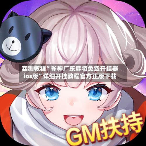 实测教程	”雀神广东麻将免费开挂器ios版”详细开挂教程官方正版下载-第3张图片