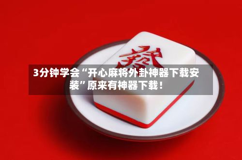 3分钟学会“开心麻将外卦神器下载安装”原来有神器下载！-第2张图片