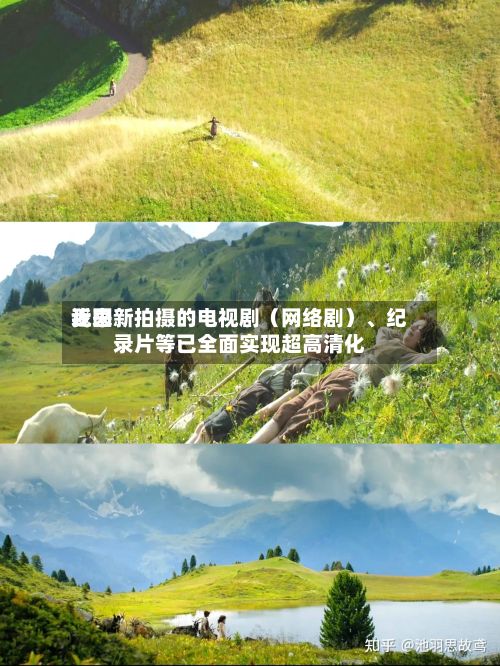 近来我国新拍摄的电视剧（网络剧）、纪录片等已全面实现超高清化-第2张图片