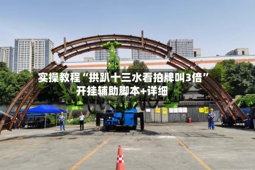 实操教程“拱趴十三水看拍牌叫3倍”开挂辅助脚本+详细
