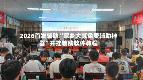 2026首发辅助“家乡大贰免费辅助神器”开挂辅助软件教程-第2张图片
