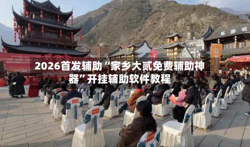 2026首发辅助“家乡大贰免费辅助神器	”开挂辅助软件教程-第3张图片