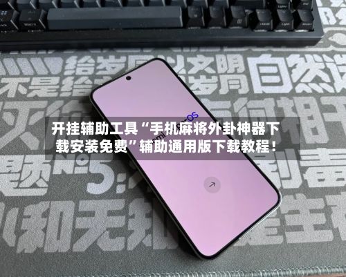 开挂辅助工具“手机麻将外卦神器下载安装免费”辅助通用版下载教程！-第2张图片