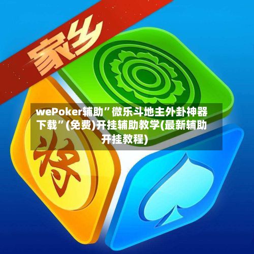 wePoker辅助”微乐斗地主外卦神器下载”(免费)开挂辅助教学(最新辅助开挂教程)-第2张图片