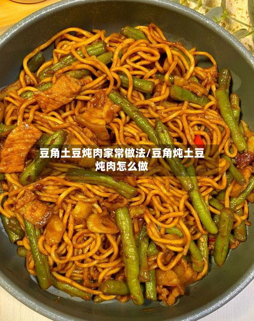 豆角土豆炖肉家常做法/豆角炖土豆炖肉怎么做