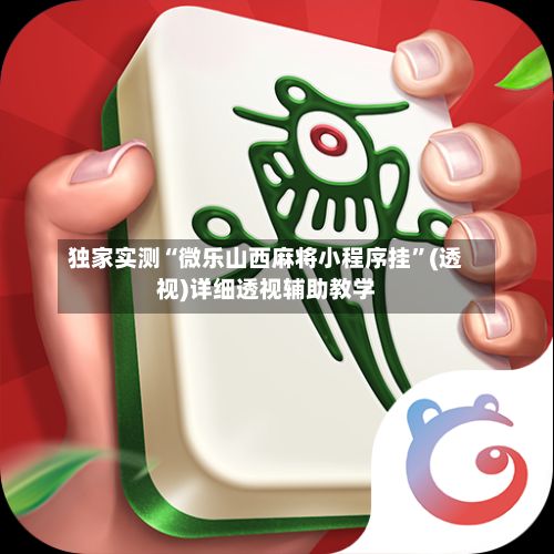独家实测“微乐山西麻将小程序挂	”(透视)详细透视辅助教学-第2张图片