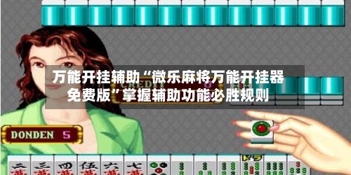 万能开挂辅助“微乐麻将万能开挂器免费版”掌握辅助功能必胜规则