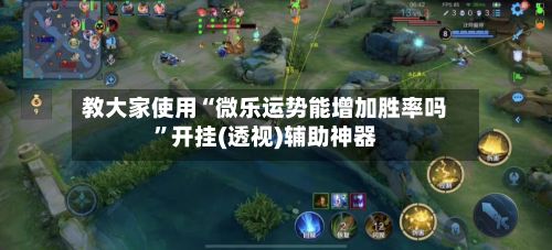 教大家使用“微乐运势能增加胜率吗”开挂(透视)辅助神器-第2张图片