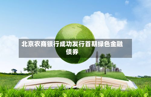北京农商银行成功发行首期绿色金融债券-第3张图片