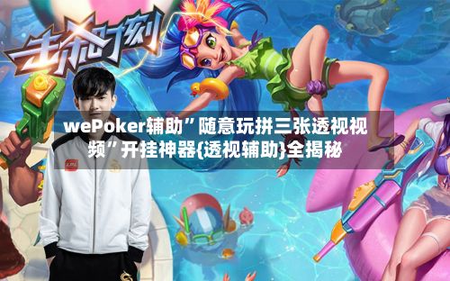 wePoker辅助	”随意玩拼三张透视视频”开挂神器{透视辅助}全揭秘-第3张图片