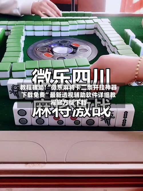 教程辅助!“微乐麻将卡二条开挂神器下载免费”最新透视辅助软件详细教程官方版下载-第1张图片