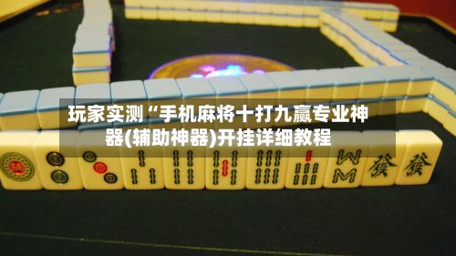 玩家实测“手机麻将十打九赢专业神器(辅助神器)开挂详细教程