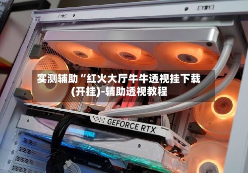 实测辅助“红火大厅牛牛透视挂下载(开挂)-辅助透视教程