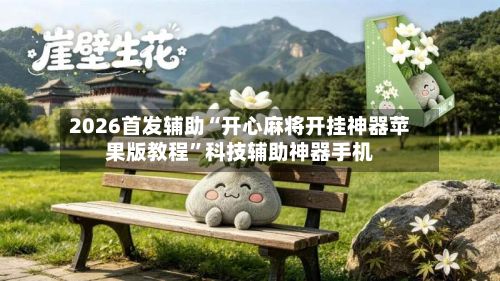 2026首发辅助“开心麻将开挂神器苹果版教程”科技辅助神器手机-第3张图片