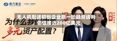 无人机配送初创企业新一轮融资谈判，估值接近200亿美元-第3张图片