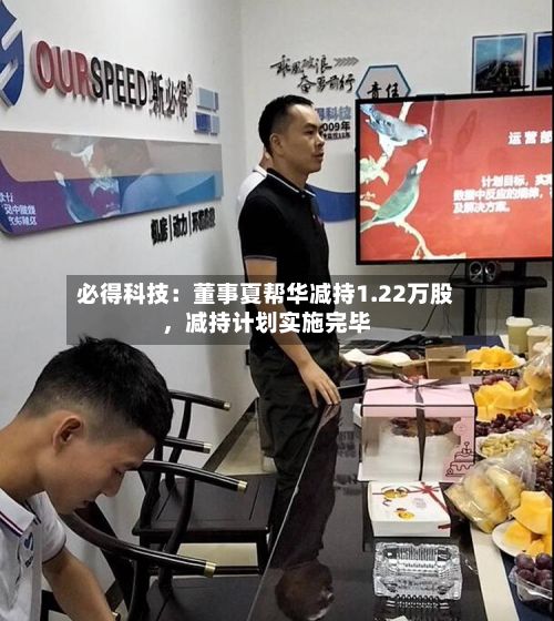 必得科技：董事夏帮华减持1.22万股，减持计划实施完毕-第2张图片