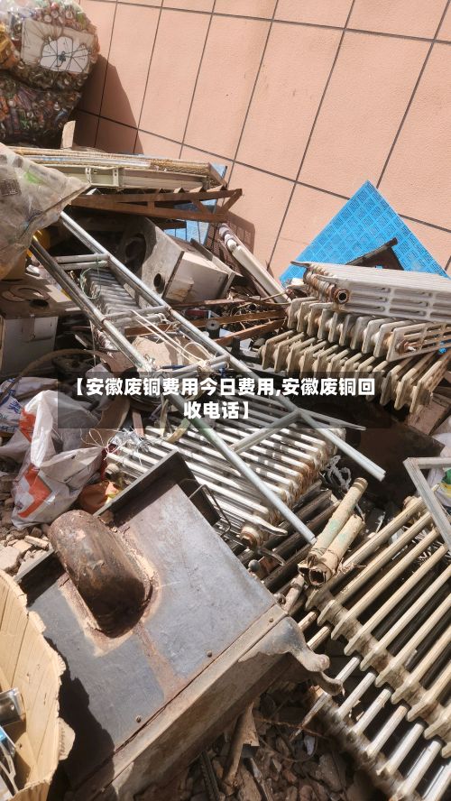 【安徽废铜费用今日费用,安徽废铜回收电话】-第2张图片