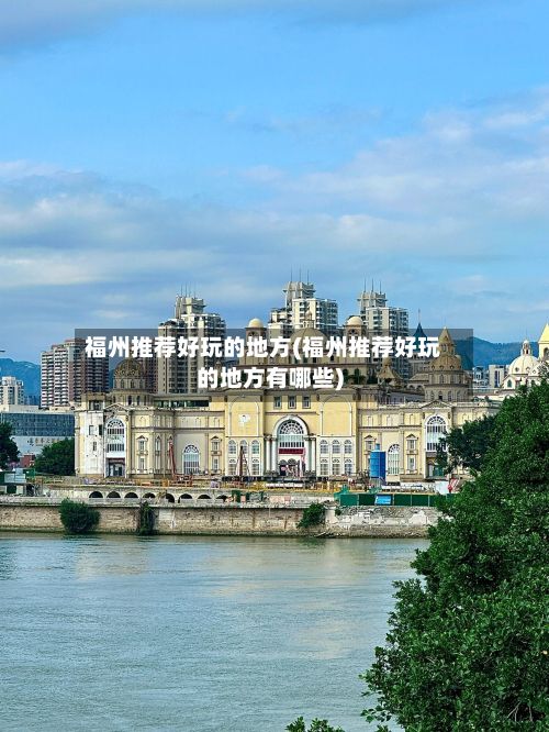 福州推荐好玩的地方(福州推荐好玩的地方有哪些)