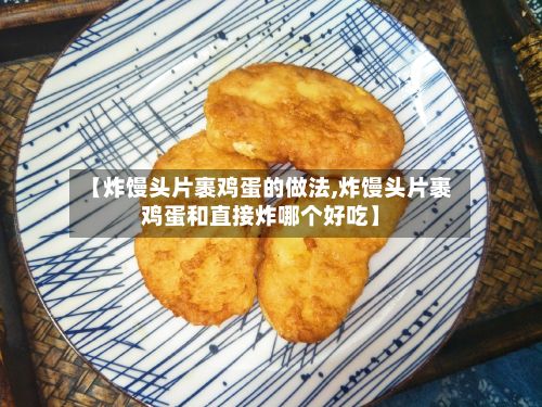 【炸馒头片裹鸡蛋的做法,炸馒头片裹鸡蛋和直接炸哪个好吃】