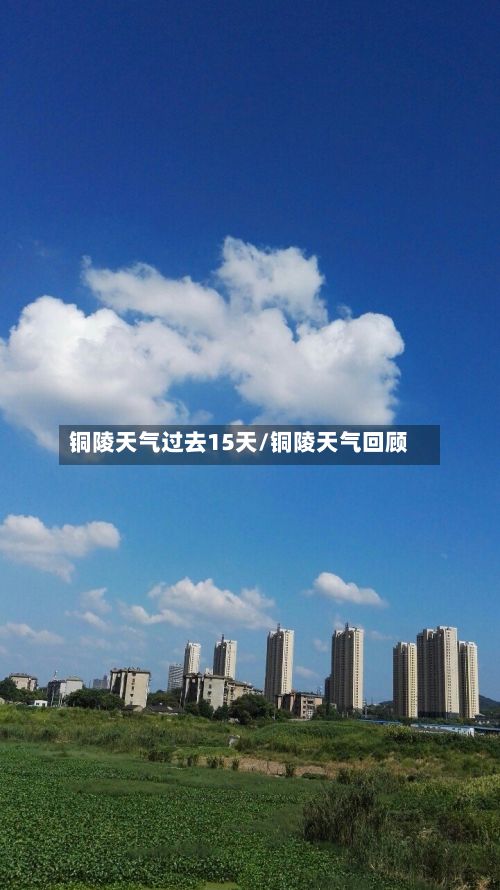 铜陵天气过去15天/铜陵天气回顾-第2张图片