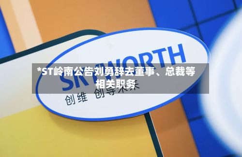 *ST岭南公告刘勇辞去董事、总裁等相关职务-第1张图片