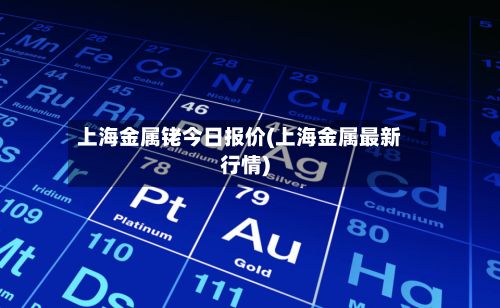 上海金属铑今日报价(上海金属最新行情)-第2张图片