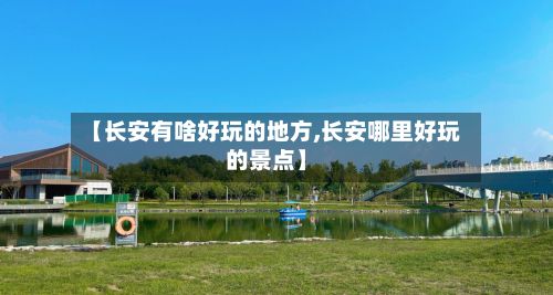 【长安有啥好玩的地方,长安哪里好玩的景点】