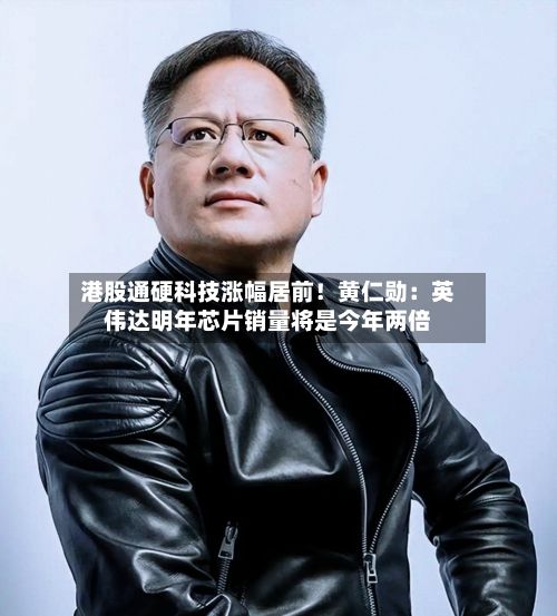 港股通硬科技涨幅居前！黄仁勋：英伟达明年芯片销量将是今年两倍-第3张图片