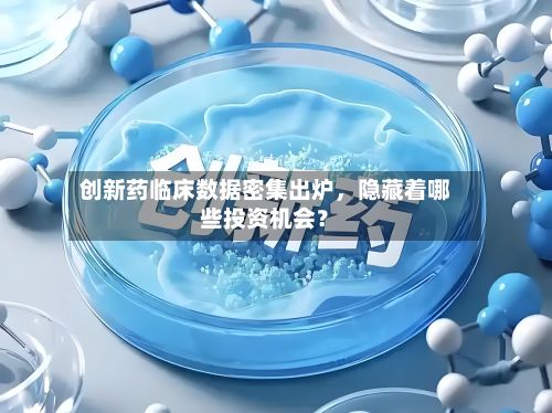 创新药临床数据密集出炉，隐藏着哪些投资机会？-第1张图片