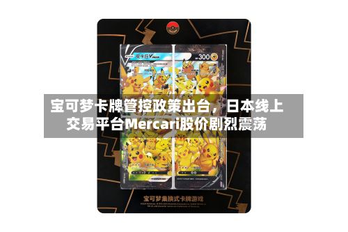 宝可梦卡牌管控政策出台，日本线上交易平台Mercari股价剧烈震荡-第2张图片