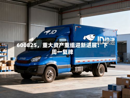 600825，重大资产重组迎新进展！下周一复牌