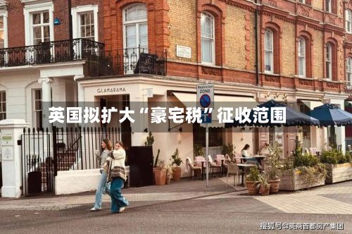 英国拟扩大“豪宅税”征收范围-第2张图片
