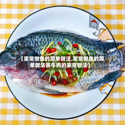 【家常做鱼的简单做法,家常做鱼的简单做法酱牛肉的家常做法】-第3张图片