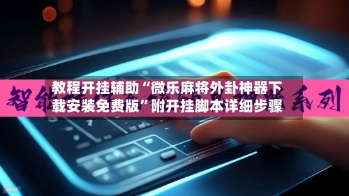 教程开挂辅助“微乐麻将外卦神器下载安装免费版	”附开挂脚本详细步骤-第2张图片