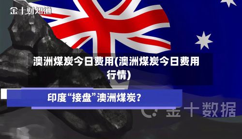 澳洲煤炭今日费用(澳洲煤炭今日费用行情)-第2张图片