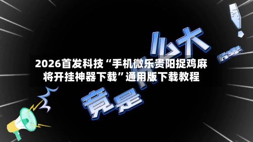 2026首发科技“手机微乐贵阳捉鸡麻将开挂神器下载”通用版下载教程-第2张图片