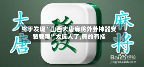 终于发现“山西大唐麻将外卦神器安装教程”太坑人了,真的有挂