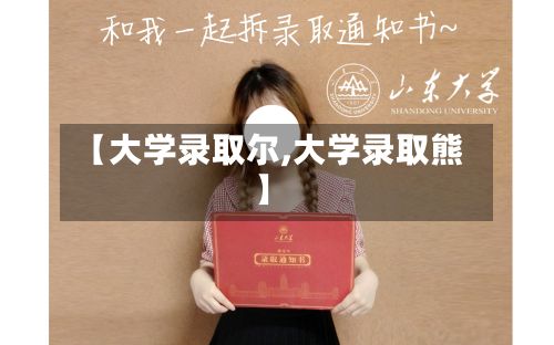 【大学录取尔,大学录取熊】-第2张图片