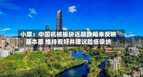 小摩：中国机械板块近期跌幅未反映基本面 维持看好并建议趁低吸纳-第2张图片