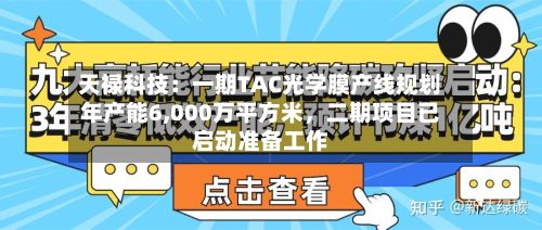 天禄科技：一期TAC光学膜产线规划年产能6,000万平方米	，二期项目已启动准备工作-第2张图片